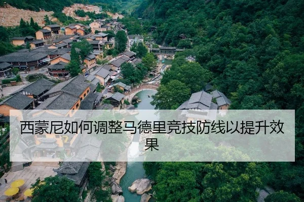 西蒙尼如何调整马德里竞技防线以提升效果